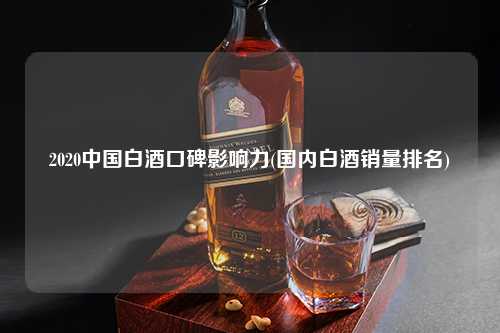 2020中国白酒口碑影响力(国内白酒销量排名) 杂谈 2020中国白酒口碑影响力(国内白酒销量排名) 杂谈